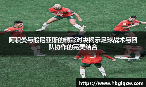阿积曼与般尼亚斯的精彩对决揭示足球战术与团队协作的完美结合