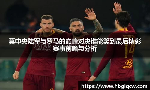 莫中央陆军与罗马的巅峰对决谁能笑到最后精彩赛事前瞻与分析